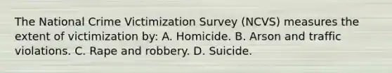 The National Crime Victimization Survey (NCVS) measures the extent of victimization by: A. Homicide. B. Arson and traffic violations. C. Rape and robbery. D. Suicide.