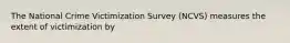 The National Crime Victimization Survey (NCVS) measures the extent of victimization by