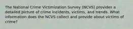 The National Crime Victimization Survey (NCVS) provides a detailed picture of crime incidents, victims, and trends. What information does the NCVS collect and provide about victims of crime?