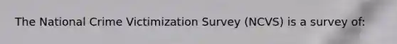 The National Crime Victimization Survey (NCVS) is a survey of: