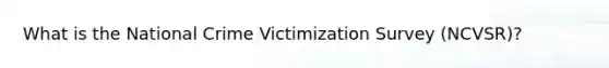 What is the National Crime Victimization Survey (NCVSR)?