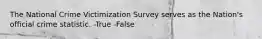 The National Crime Victimization Survey serves as the Nation's official crime statistic. -True -False