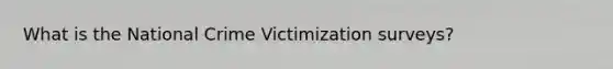 What is the National Crime Victimization surveys?