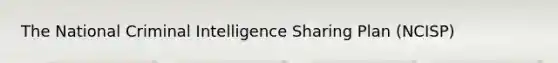 The National Criminal Intelligence Sharing Plan (NCISP)