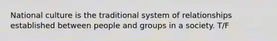 National culture is the traditional system of relationships established between people and groups in a society. T/F