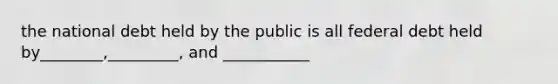 the national debt held by the public is all federal debt held by________,_________, and ___________