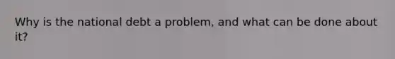 Why is the national debt a problem, and what can be done about it?