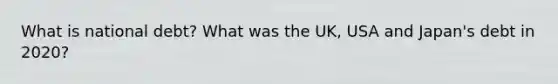 What is national debt? What was the UK, USA and Japan's debt in 2020?