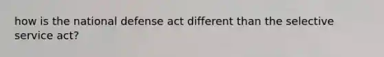 how is the national defense act different than the selective service act?