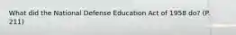 What did the National Defense Education Act of 1958 do? (P. 211)