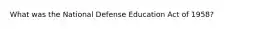 What was the National Defense Education Act of 1958?