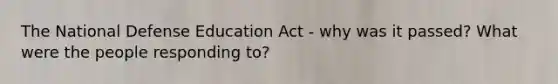 The National Defense Education Act - why was it passed? What were the people responding to?