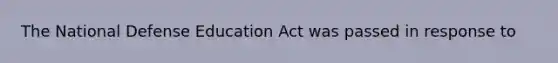 The National Defense Education Act was passed in response to