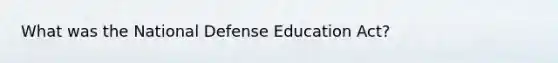 What was the National Defense Education Act?