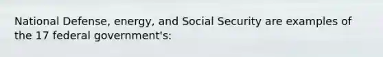 National Defense, energy, and Social Security are examples of the 17 federal government's: