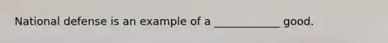 National defense is an example of a ____________ good.