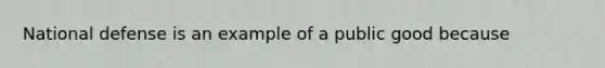 National defense is an example of a public good because