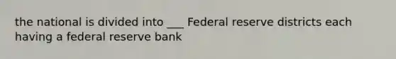 the national is divided into ___ Federal reserve districts each having a federal reserve bank