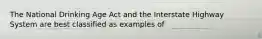 The National Drinking Age Act and the Interstate Highway System are best classified as examples of