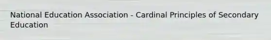 National Education Association - Cardinal Principles of Secondary Education