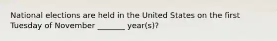 National elections are held in the United States on the first Tuesday of November _______ year(s)?