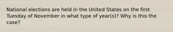 National elections are held in the United States on the first Tuesday of November in what type of year(s)? Why is this the case?