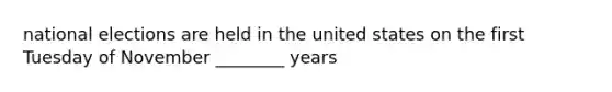 national elections are held in the united states on the first Tuesday of November ________ years