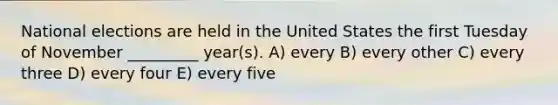 National elections are held in the United States the first Tuesday of November _________ year(s). A) every B) every other C) every three D) every four E) every five