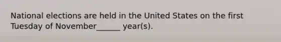 National elections are held in the United States on the first Tuesday of November______ year(s).