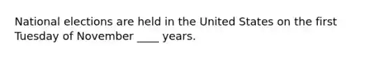 National elections are held in the United States on the first Tuesday of November ____ years.