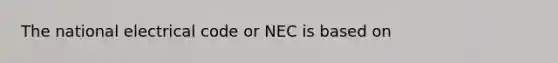 The national electrical code or NEC is based on