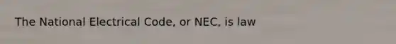 The National Electrical Code, or NEC, is law