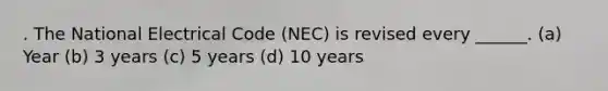 . The National Electrical Code (NEC) is revised every ______. (a) Year (b) 3 years (c) 5 years (d) 10 years