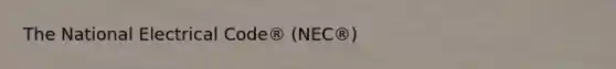 The National Electrical Code® (NEC®)