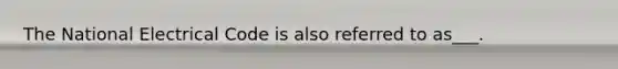 The National Electrical Code is also referred to as___.