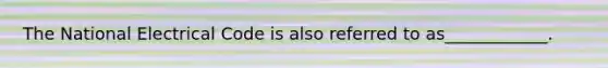 The National Electrical Code is also referred to as____________.