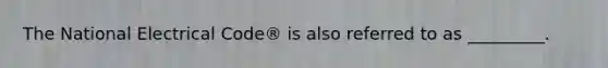 The National Electrical Code® is also referred to as _________.