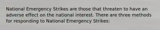 National Emergency Strikes are those that threaten to have an adverse effect on the national interest. There are three methods for responding to National Emergency Strikes: