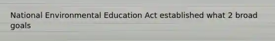 National Environmental Education Act established what 2 broad goals