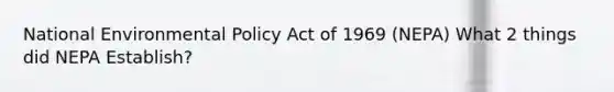 National Environmental Policy Act of 1969 (NEPA) What 2 things did NEPA Establish?