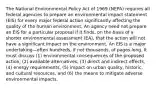 The National Environmental Policy Act of 1969 (NEPA) requires all federal agencies to prepare an environmental impact statement (EIS) for every major federal action significantly affecting the quality of the human environment. An agency need not prepare an EIS for a particular proposal if it finds, on the basis of a shorter environmental assessment (EA), that the action will not have a significant impact on the environment. An EIS is a major undertaking—often hundreds, if not thousands, of pages long. It must discuss (1) environmental consequences of the proposed action, (2) available alternatives, (3) direct and indirect effects, (4) energy requirements, (5) impact on urban quality, historic, and cultural resources, and (6) the means to mitigate adverse environmental impacts.