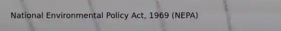 National Environmental Policy Act, 1969 (NEPA)