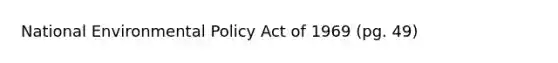 National Environmental Policy Act of 1969 (pg. 49)