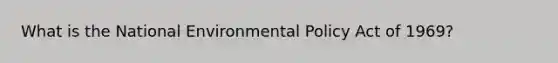 What is the National Environmental Policy Act of 1969?