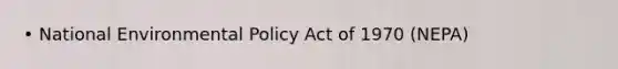 • National Environmental Policy Act of 1970 (NEPA)