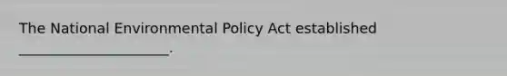 The National Environmental Policy Act established _____________________.