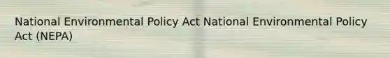 National Environmental Policy Act National Environmental Policy Act (NEPA)