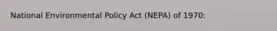 National Environmental Policy Act (NEPA) of 1970: