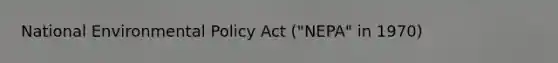 National Environmental Policy Act ("NEPA" in 1970)