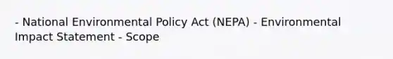 - National Environmental Policy Act (NEPA) - Environmental Impact Statement - Scope